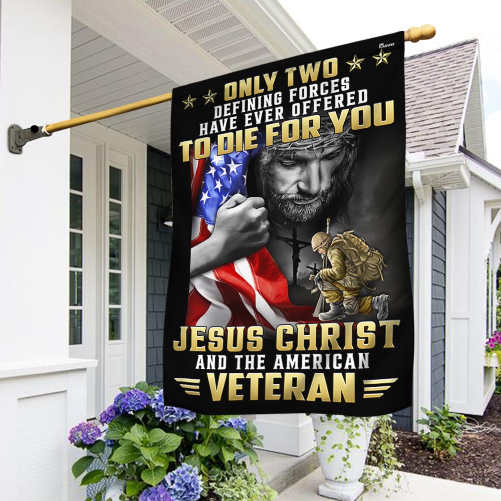 Veteran Flag Only Two Defining Forces Have Ever Offered To Die For You Jesus Christ And The American Veteran