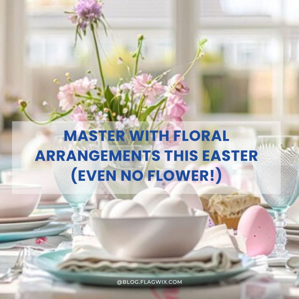 Master With Floral Arrangements This Easter (Even No Flower!)