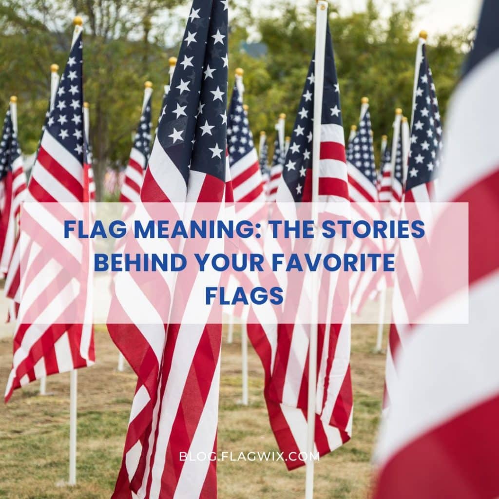 Flag Meaning The Stories Behind Your Favorite Flags